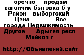 срочно!!! продам вагончик-бытовка б/у. › Район ­ выборгский › Цена ­ 60 000 - Все города Недвижимость » Другое   . Адыгея респ.,Майкоп г.